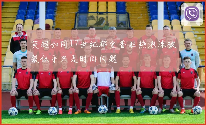英超如同17世纪郁金香狂热泡沫破裂似乎只是时间问题