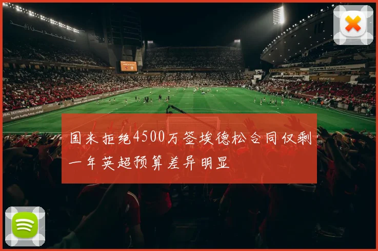 国米拒绝4500万签埃德松合同仅剩一年英超预算差异明显