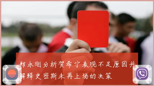郑永刚分析贺希宁表现不足原因并解释史密斯未再上场的决策