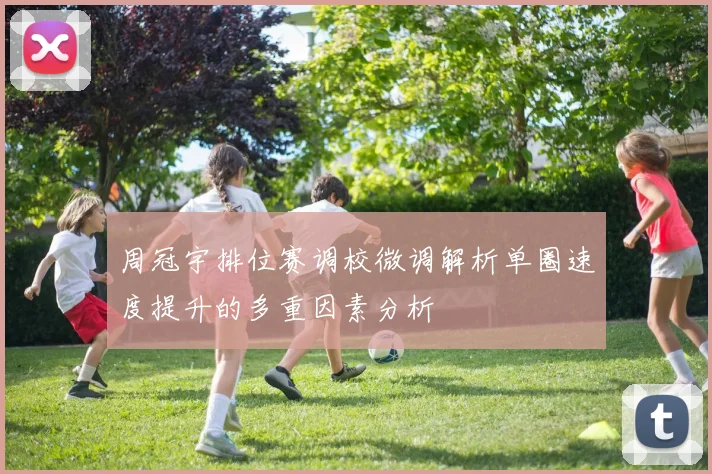 周冠宇排位赛调校微调解析单圈速度提升的多重因素分析