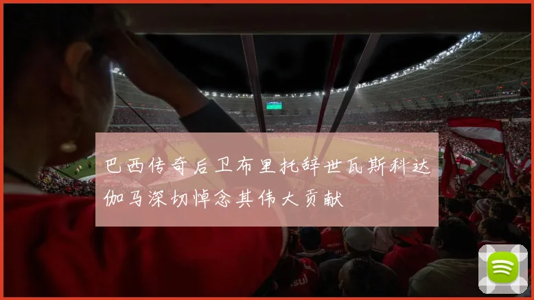 巴西传奇后卫布里托辞世瓦斯科达伽马深切悼念其伟大贡献