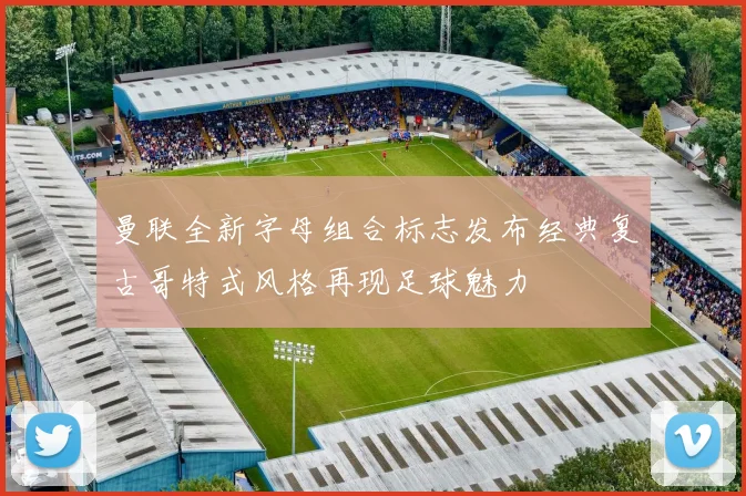 曼联全新字母组合标志发布经典复古哥特式风格再现足球魅力