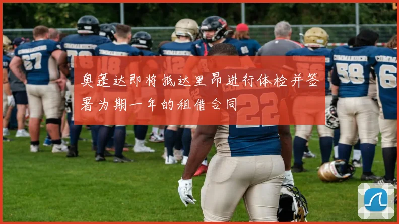 奥蓬达即将抵达里昂进行体检并签署为期一年的租借合同
