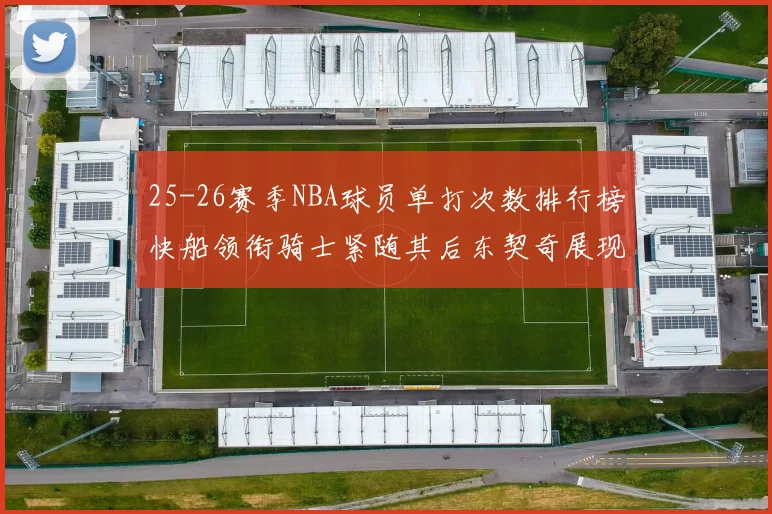 25-26赛季NBA球员单打次数排行榜快船领衔骑士紧随其后东契奇展现最高效率