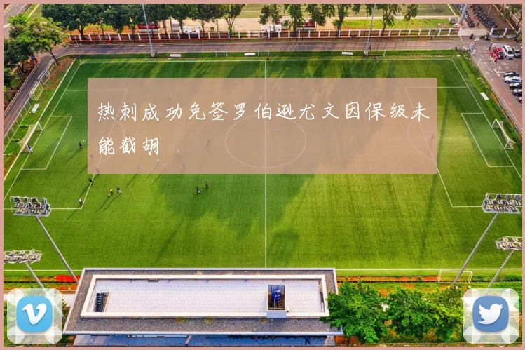 热刺成功免签罗伯逊尤文因保级未能截胡
