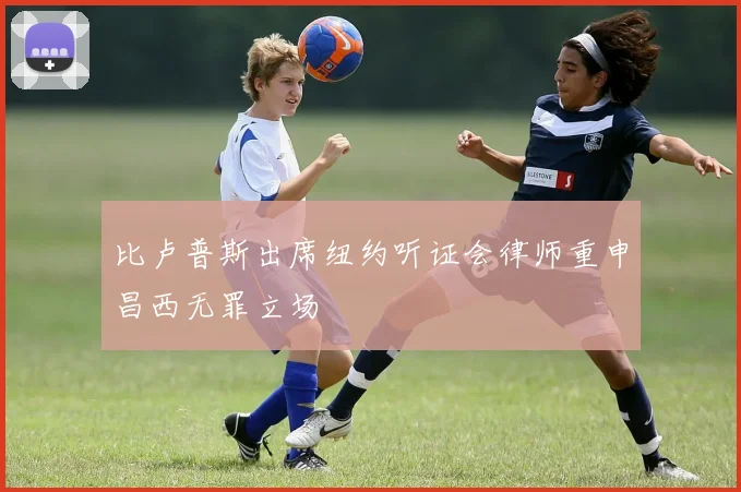 比卢普斯出席纽约听证会律师重申昌西无罪立场