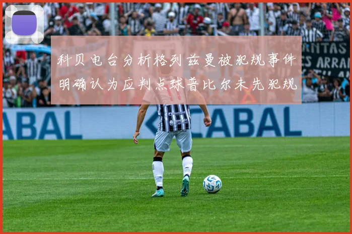 科贝电台分析格列兹曼被犯规事件明确认为应判点球普比尔未先犯规