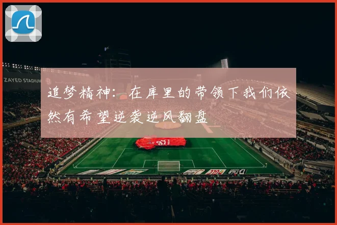 追梦精神：在库里的带领下我们依然有希望逆袭逆风翻盘