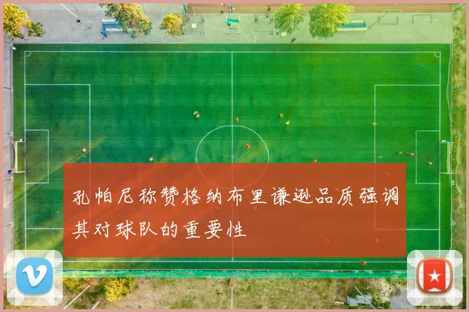 孔帕尼称赞格纳布里谦逊品质强调其对球队的重要性