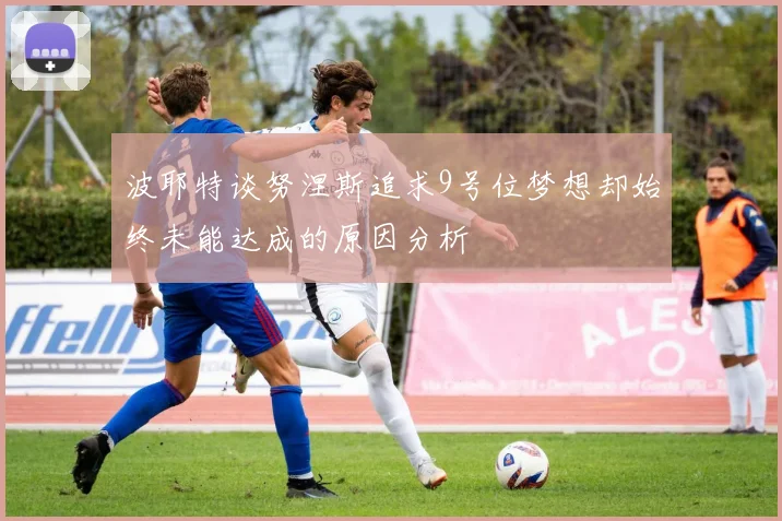 波耶特谈努涅斯追求9号位梦想却始终未能达成的原因分析