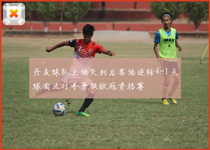 丹麦球队主场失利后客场逆转4-1点球淘汰对手晋级欧冠资格赛
